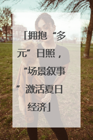 拥抱“多元”日照，“场景叙事”激活夏日经济